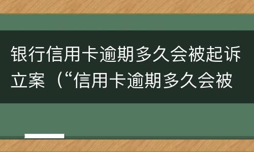 银行信用卡逾期多久会被起诉立案（“信用卡逾期多久会被起诉”）