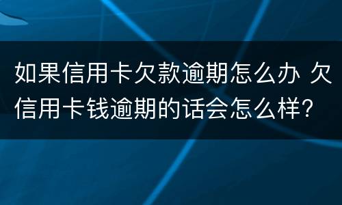 如果信用卡欠款逾期怎么办 欠信用卡钱逾期的话会怎么样?