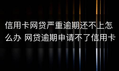 信用卡网贷严重逾期还不上怎么办 网贷逾期申请不了信用卡