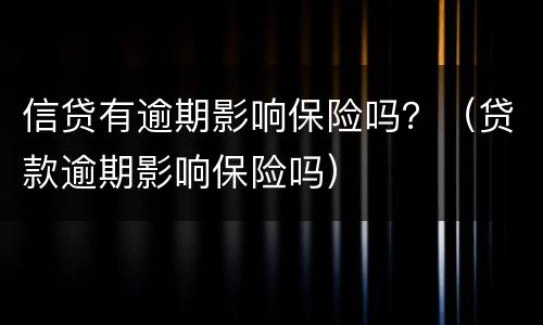 信贷有逾期影响保险吗？（贷款逾期影响保险吗）