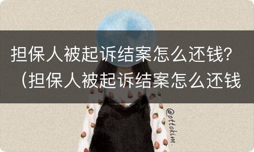担保人被起诉结案怎么还钱？（担保人被起诉结案怎么还钱呢）