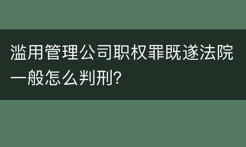 滥用管理公司职权罪既遂法院一般怎么判刑？
