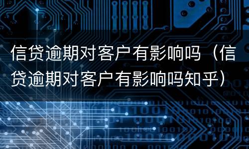信贷逾期对客户有影响吗（信贷逾期对客户有影响吗知乎）