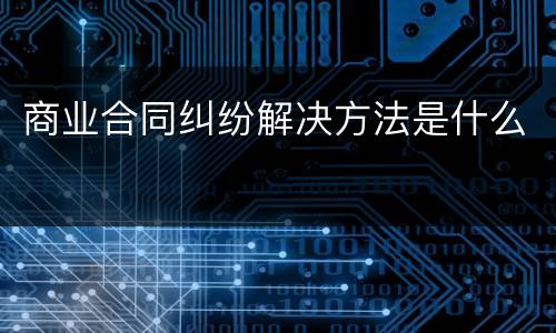 商业合同纠纷解决方法是什么