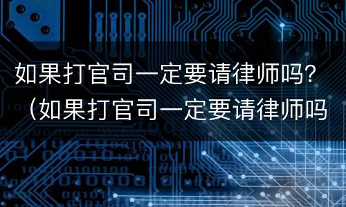 如果打官司一定要请律师吗？（如果打官司一定要请律师吗）