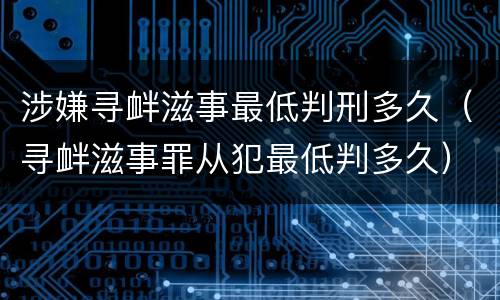 涉嫌寻衅滋事最低判刑多久（寻衅滋事罪从犯最低判多久）