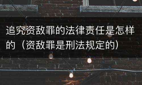追究资敌罪的法律责任是怎样的（资敌罪是刑法规定的）