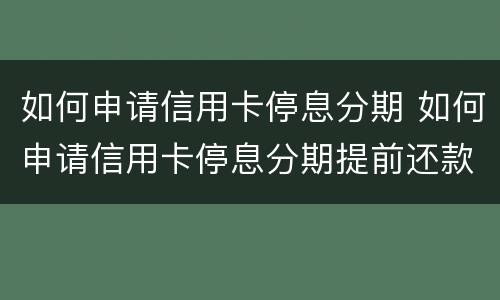 如何申请信用卡停息分期 如何申请信用卡停息分期提前还款