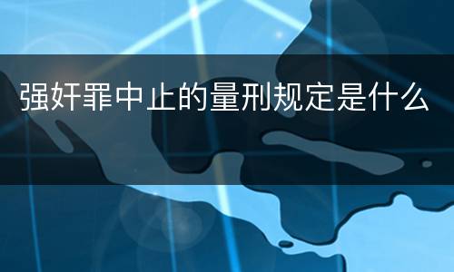 强奸罪中止的量刑规定是什么