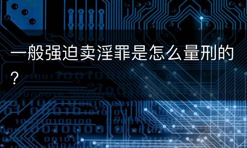 一般强迫卖淫罪是怎么量刑的?