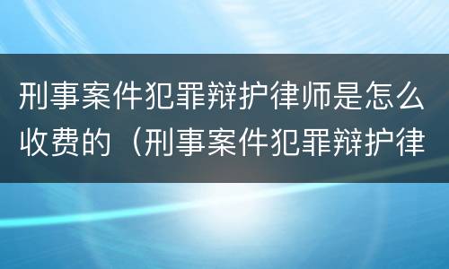 刑事案件犯罪辩护律师是怎么收费的（刑事案件犯罪辩护律师是怎么收费的呀）