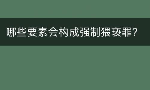 哪些要素会构成强制猥亵罪?