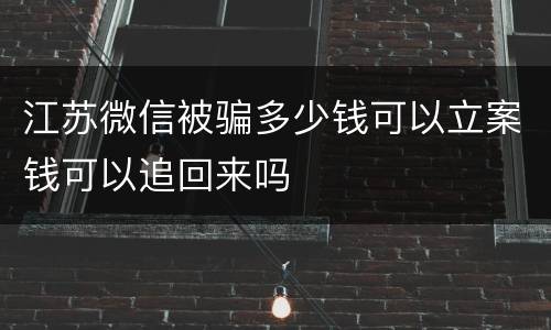 江苏微信被骗多少钱可以立案钱可以追回来吗