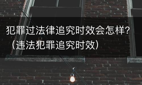犯罪过法律追究时效会怎样？（违法犯罪追究时效）
