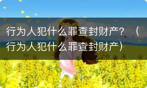 行为人犯什么罪查封财产？（行为人犯什么罪查封财产）