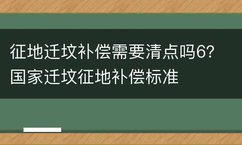 征地迁坟补偿需要清点吗6？ 国家迁坟征地补偿标准