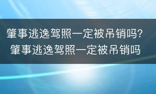 肇事逃逸驾照一定被吊销吗？ 肇事逃逸驾照一定被吊销吗