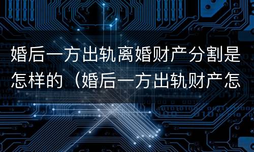 婚后一方出轨离婚财产分割是怎样的（婚后一方出轨财产怎么分配）