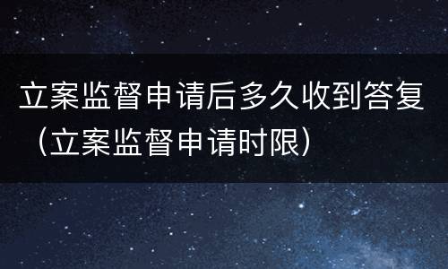 立案监督申请后多久收到答复（立案监督申请时限）
