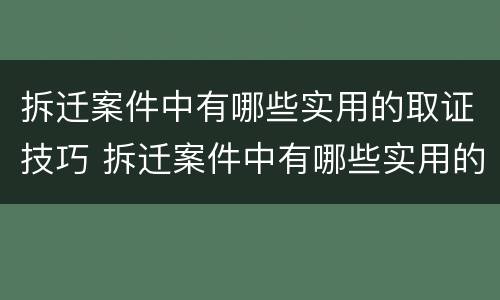 拆迁案件中有哪些实用的取证技巧 拆迁案件中有哪些实用的取证技巧呢
