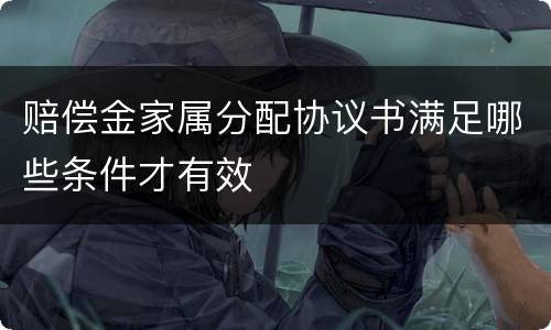 赔偿金家属分配协议书满足哪些条件才有效