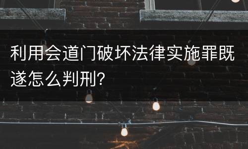 利用会道门破坏法律实施罪既遂怎么判刑？