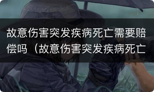 故意伤害突发疾病死亡需要赔偿吗（故意伤害突发疾病死亡需要赔偿吗多少钱）