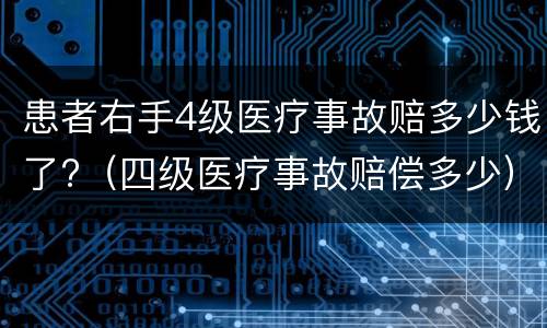 患者右手4级医疗事故赔多少钱了?（四级医疗事故赔偿多少）
