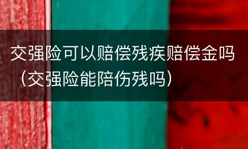交强险可以赔偿残疾赔偿金吗（交强险能陪伤残吗）
