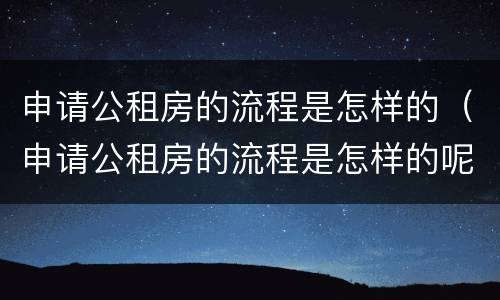 申请公租房的流程是怎样的（申请公租房的流程是怎样的呢）