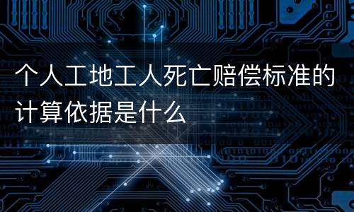 个人工地工人死亡赔偿标准的计算依据是什么