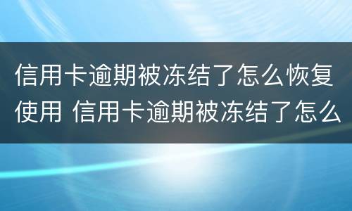 信用卡逾期被冻结了怎么恢复使用 信用卡逾期被冻结了怎么恢复使用还款
