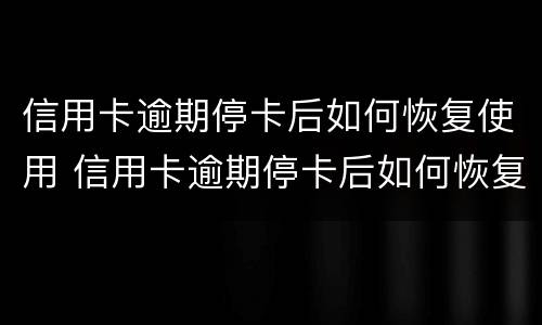 信用卡逾期停卡后如何恢复使用 信用卡逾期停卡后如何恢复使用卡