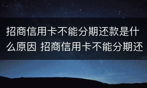 招商信用卡不能分期还款是什么原因 招商信用卡不能分期还款是什么原因造成的