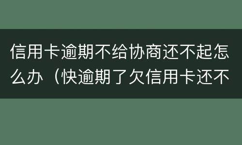 信用卡逾期不给协商还不起怎么办（快逾期了欠信用卡还不起跟银行能有协商的可能性吗）