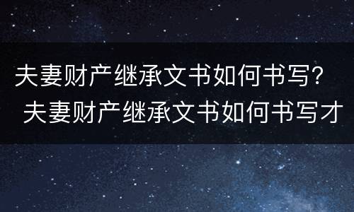 夫妻财产继承文书如何书写？ 夫妻财产继承文书如何书写才有效