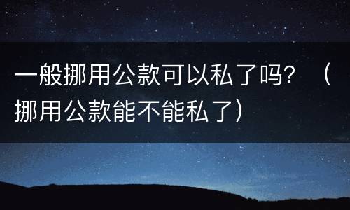 一般挪用公款可以私了吗？（挪用公款能不能私了）