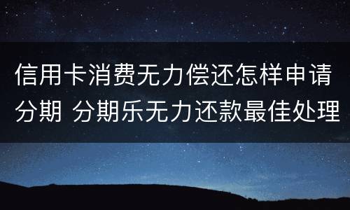 信用卡消费无力偿还怎样申请分期 分期乐无力还款最佳处理方法