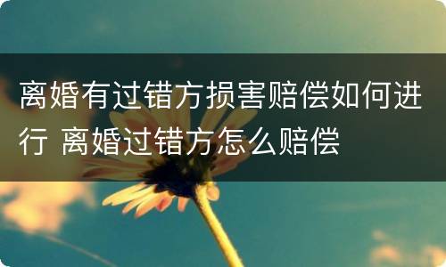 离婚有过错方损害赔偿如何进行 离婚过错方怎么赔偿