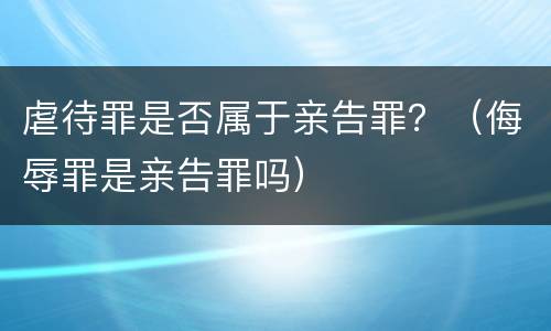 虐待罪是否属于亲告罪？（侮辱罪是亲告罪吗）