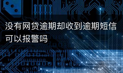 没有网贷逾期却收到逾期短信可以报警吗