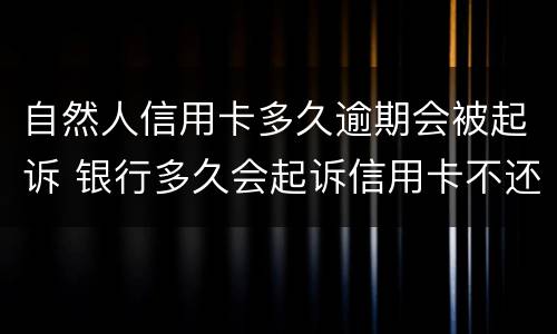 自然人信用卡多久逾期会被起诉 银行多久会起诉信用卡不还的人