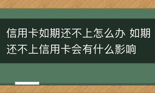 信用卡如期还不上怎么办 如期还不上信用卡会有什么影响
