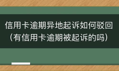 信用卡逾期异地起诉如何驳回（有信用卡逾期被起诉的吗）