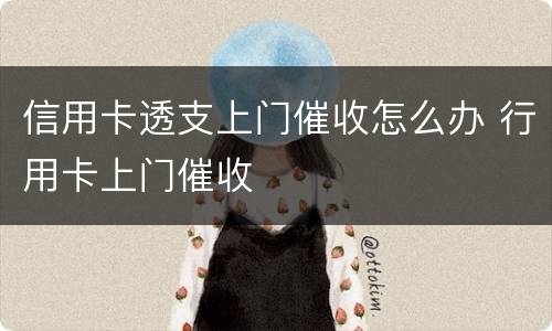 信用卡透支上门催收怎么办 行用卡上门催收