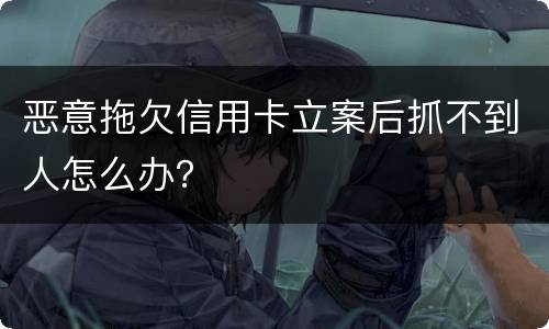 恶意拖欠信用卡立案后抓不到人怎么办？