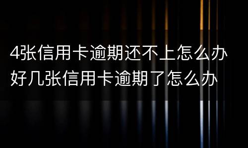 4张信用卡逾期还不上怎么办 好几张信用卡逾期了怎么办