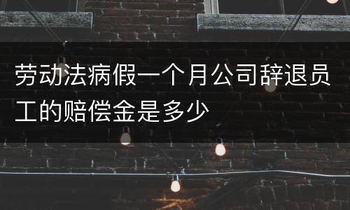 劳动法病假一个月公司辞退员工的赔偿金是多少