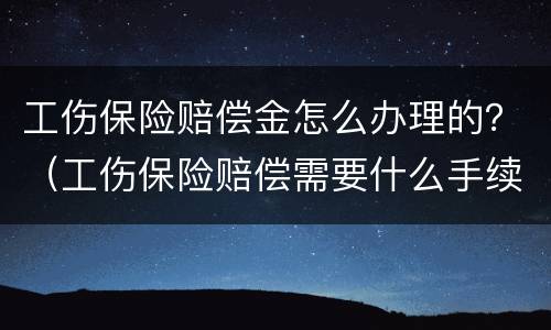 工伤保险赔偿金怎么办理的？（工伤保险赔偿需要什么手续）