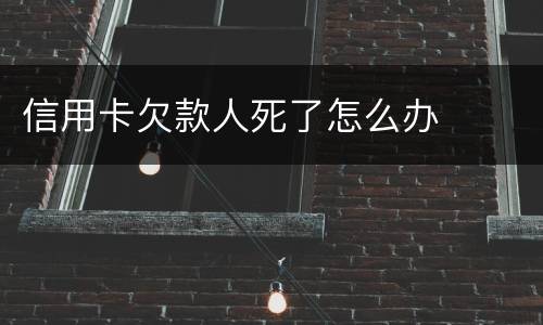 信用卡欠款人死了怎么办